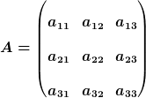 [latex]A = \begin{pmatrix}<br />
a_{11} & a_{12} & a_{13} \\<br />
a_{21} & a_{22} & a_{23} \\<br />
a_{31} & a_{32} & a_{33} \end{pmatrix}[/latex]